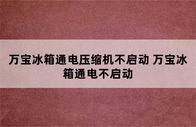 万宝冰箱通电压缩机不启动 万宝冰箱通电不启动